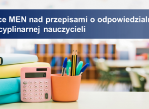 Odpowiedzialność dyscyplinarna nauczycieli – zmieniamy przepisy.